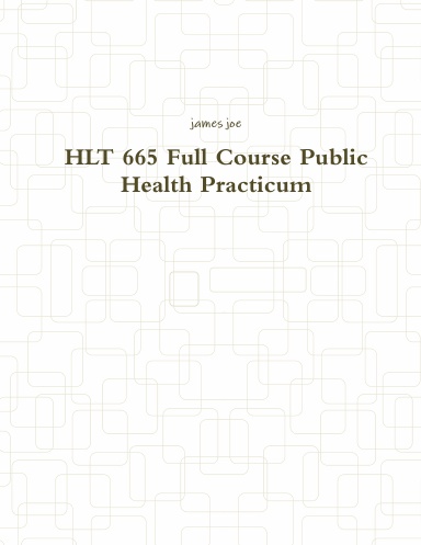 HLT 665 Full Course Public Health Practicum