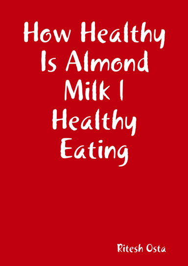 How Healthy Is Almond Milk | Healthy Eating