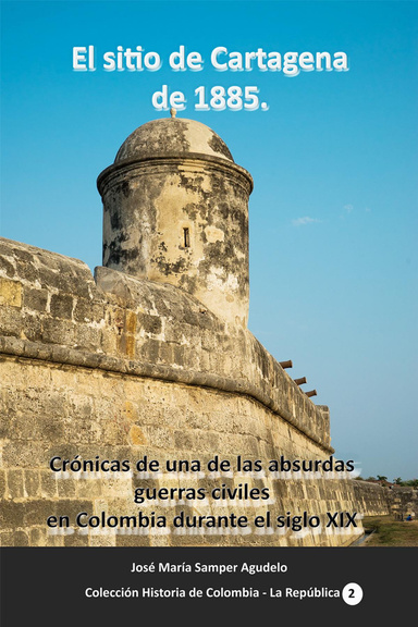 El sitio de Cartagena de 1885. Crónicas de una de las absurdas guerras civiles en Colombia durante el siglo XIX