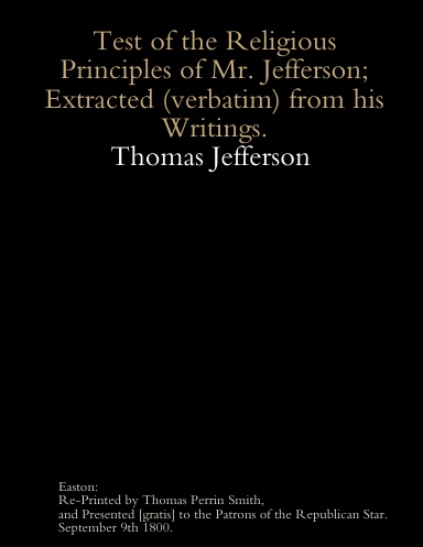 A test of the religious principles of Mr. Jefferson extracted (verbatim) from his writings.