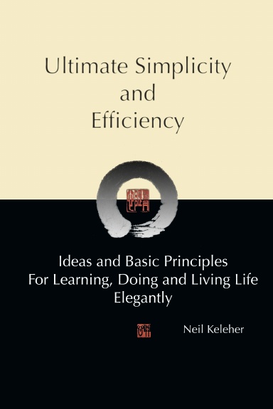 Ultimate Simplicity and Efficiency, Ideas and Basic Principles for Learning, Doing and Living Life Elegantly