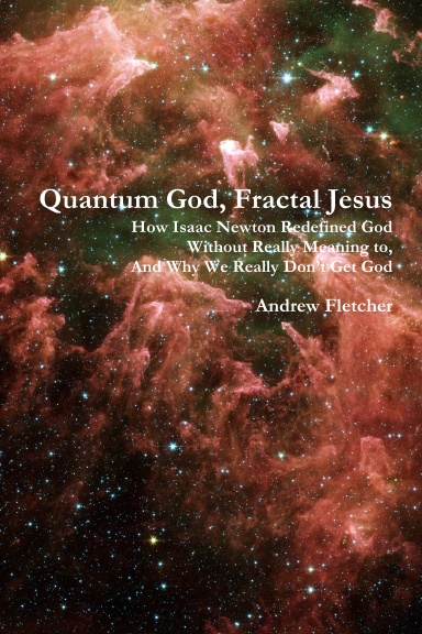 Quantum God, Fractal Jesus: How Isaac Newton Redefined God Without Really Meaning to, And Why We Really Don’t Get God