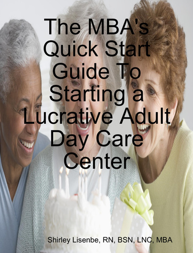The MBA's Quick Start Guide To: Starting a Lucrative Adult Day Care Center