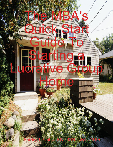The MBA's Quick Start Guide To:  Starting a Lucrative Group Home
