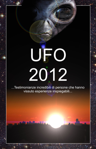 UFO 2012 - Testimonianze incredibili di persone che hanno vissuto esperienze inspiegabili