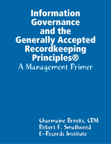 Information Governance and the Generally Accepted Recordkeeping Principles®