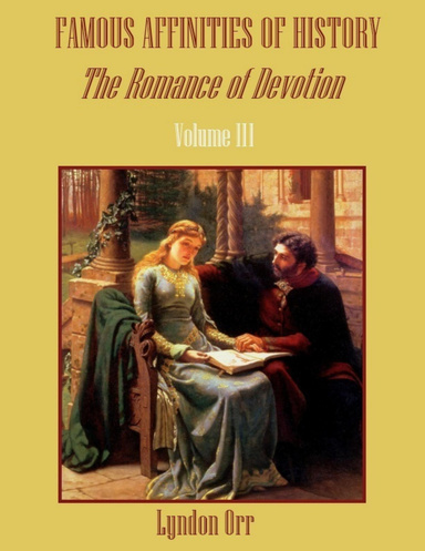 Famous Affinities of History : The Romance of Devotion, Volume III (Illustrated)