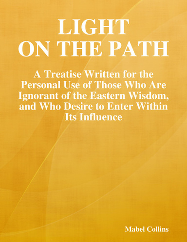 Light on the Path: A Treatise Written for the Personal Use of Those Who Are Ignorant of the Eastern Wisdom, and Who Desire to Enter Within Its Influence