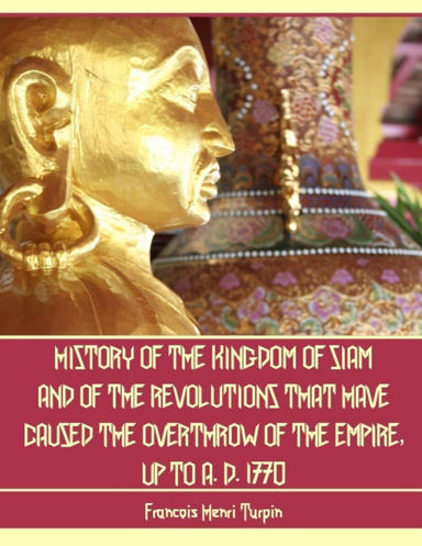 History of the Kingdom of Siam and of the Revolutions That Have Caused the Overthrow of the Empire, Up to A. D. 1770 (Illustrated)