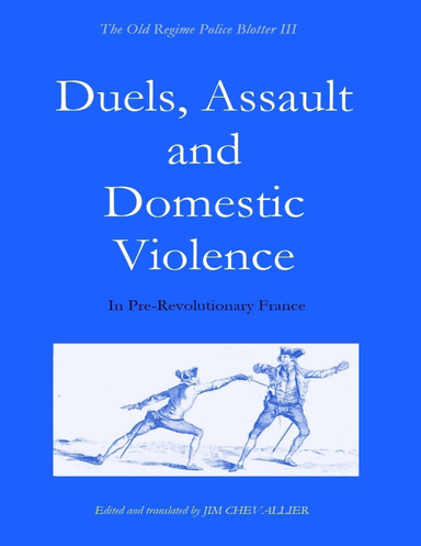 The Old Regime Police Blotter III: Duels, Assault and Domestic Violence: In Pre-Revolutionary France