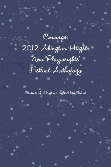 Courage: 2012 Abington Heights New Playwrights' Festival Anthology