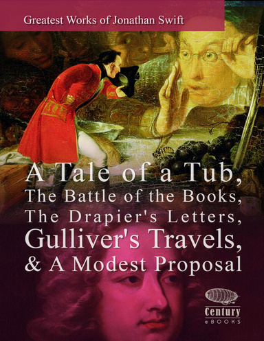 Greatest Works of Jonathan Swift: A Tale of a Tub, The Battle of the Books, The Drapier's Letters, Gulliver's Travels, & A Modest Proposal