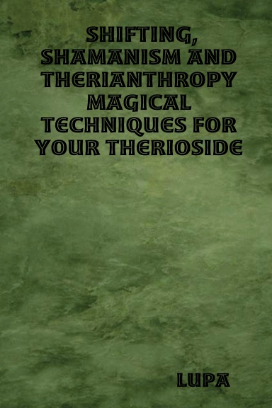 Shifting, Shamanism and Therianthropy: Magical Techniques For Your Therioside