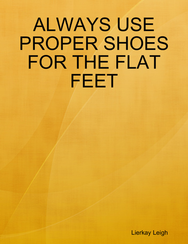 ALWAYS USE PROPER SHOES FOR THE FLAT FEET