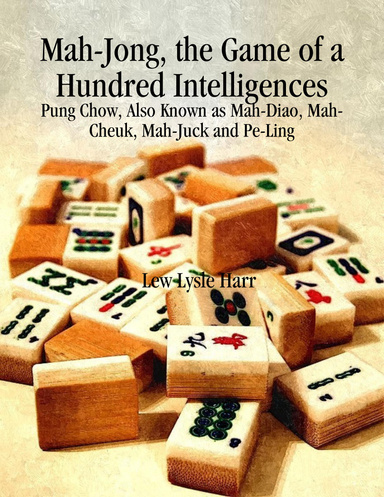Mah-Jong, the Game of a Hundred Intelligences: Pung Chow, Also Known as Mah-Diao, Mah-Cheuk, Mah-Juck and Pe-Ling