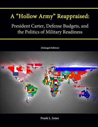 A “Hollow Army” Reappraised: President Carter, Defense Budgets, and the Politics of Military Readiness (Enlarged Edition)