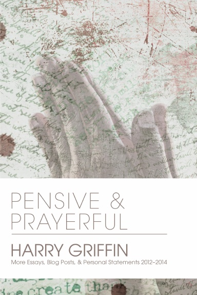 Pensive and Prayerful: More Essays, Blog Posts, and Personal Statements 2012-2014