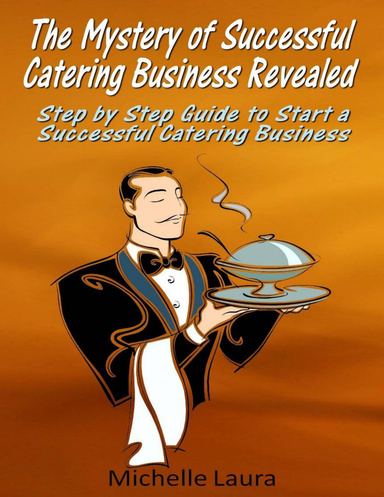The Mystery of Successful Catering Business Revealed: Step by Step Guide to Start a Successful Catering Business