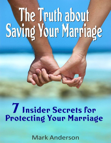 The Truth About Saving Your Marriage: 7 Insider Secrets for Protecting Your Marriage