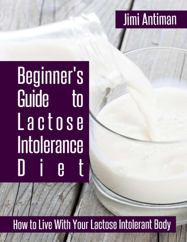 Beginner's Guide to Lactose Intolerance Diet: How to Live With Your Lactose Intolerant Body
