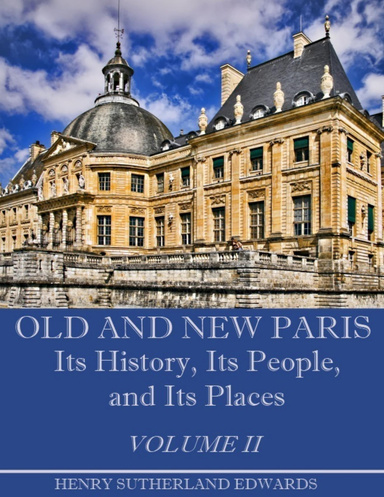 Old and New Paris : Its History, Its People, and Its Places, Volume I I (Illustrated)