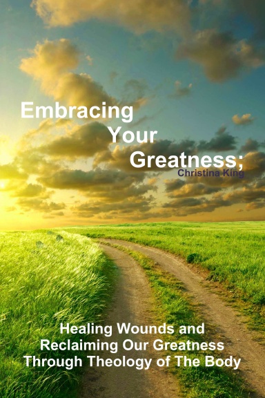 Embracing Your Greatness: Healing Wounds & Reclaiming Our Greatness through Theology of The Body