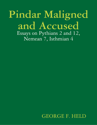 Pindar Maligned and Accused: Essays on Pythians 2 and 12, Nemean 7, Isthmian 4
