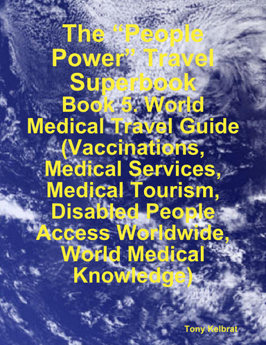 The “People Power” Travel Superbook:  Book 5. World Medical Travel Guide (Vaccinations, Medical Services, Medical Tourism, Disabled People Access Worldwide, World Medical Knowledge)