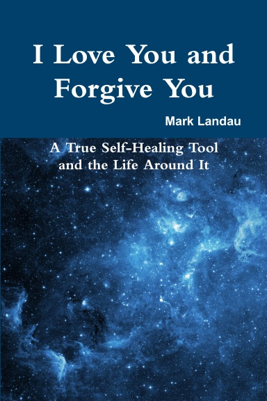 I Love You and Forgive You: A True Self-Healing Tool and the Life Around It