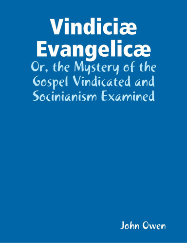 Vindiciæ Evangelicæ: Or, the Mystery of the Gospel Vindicated and Socinianism Examined