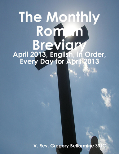 The Monthly Roman Breviary: April 2013, English, in Order, Every Day for April 2013