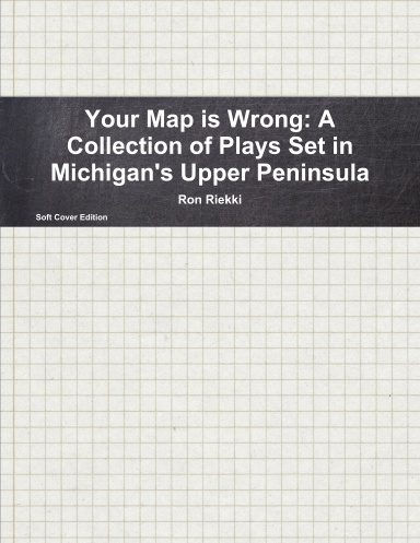 Your Map is Wrong: A Collection of Plays Set in Michigan's Upper Peninsula