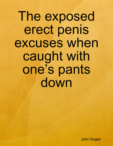 The exposed erect penis excuses when caught with one’s pants down