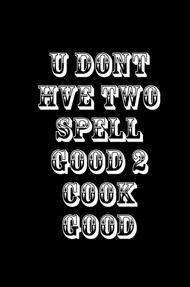 U doNt hve tWo sPeLL GoOd 2 cooK gOod