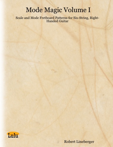 Mode Magic Volume I:  Scale and Mode Fretboard Patterns for Six-String, Right-Handed Guitar