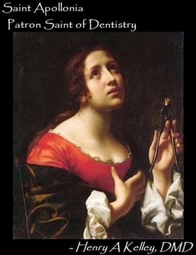 Saint Apollonia - The Patron Saint of Dentistry, by Henry A Kelley, DMD