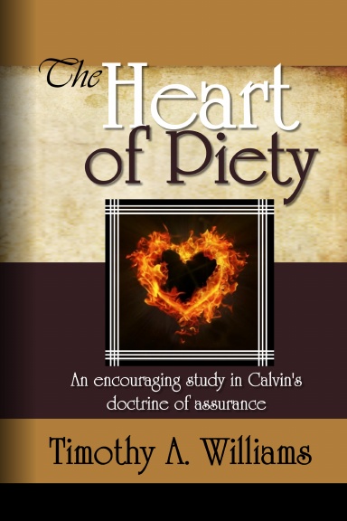 The Heart of Piety: An Encouraging Study in Calvin's Doctrine of Assurance