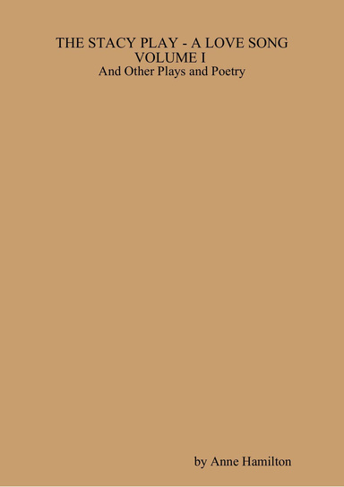 THE STACY PLAY - A LOVE SONG - VOLUME I and Other Plays and Poetry