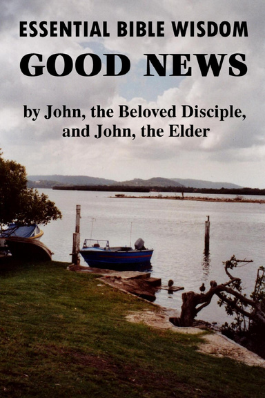 Essential Bible Wisdom: GOOD NEWS by John, the Beloved Disciple, and John, the Elder