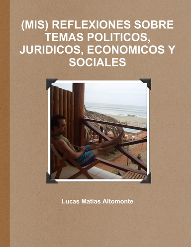 (MIS) REFLEXIONES SOBRE TEMAS POLITICOS, JURIDICOS, ECONOMICOS Y SOCIALES