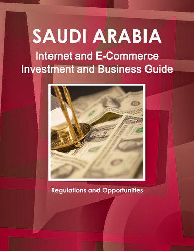 Saudi Arabia Internet and E-Commerce Investment and Business Guide: Regulations and Opportunities