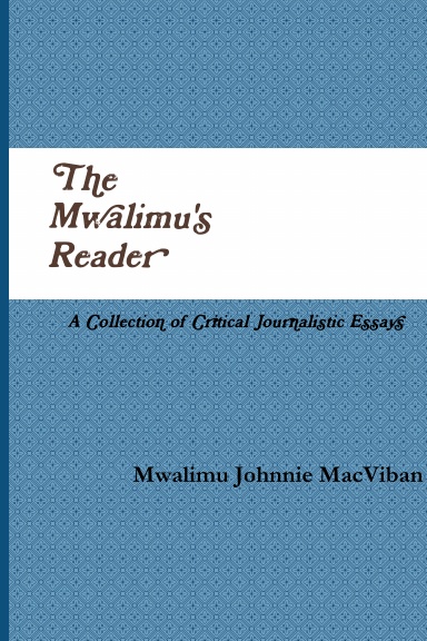 The Mwalimu's Reader: A Collection of Critical Journalistic Essays