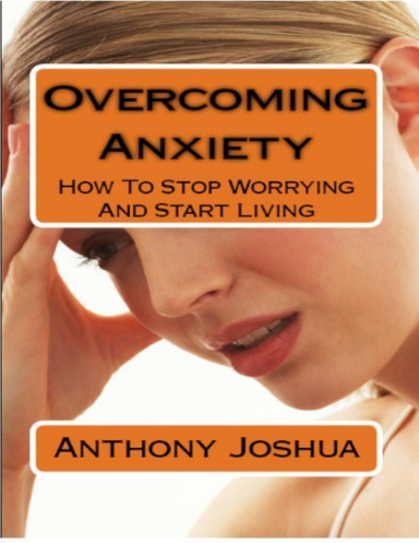 Overcoming Anxiety: How To Stop Worrying And Start Living