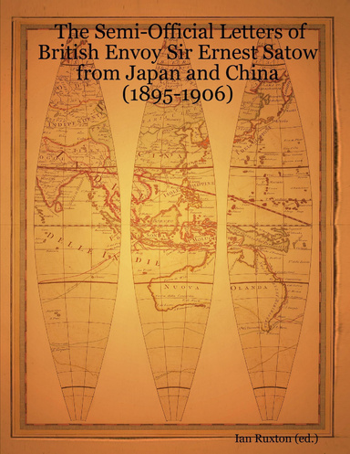 The Semi-Official Letters Of British Envoy Sir Ernest Satow From Japan And China (1895-1906)