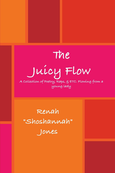 The Juicy Flow: A Collection of Poetry, Raps, & ETC. Flowing from a young lady