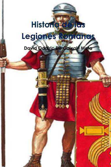 Historia de las Legiones Romanas (Organización, Estructura y Estrategia en el Ejército Romano)