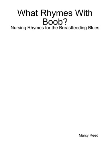 What Rhymes With Boob?: Nursing Rhymes for the Breastfeeding Blues