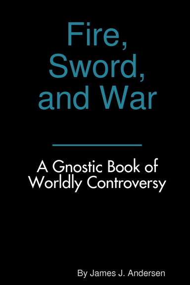 Fire, Sword, and War: A Gnostic Book of Worldly Controversy