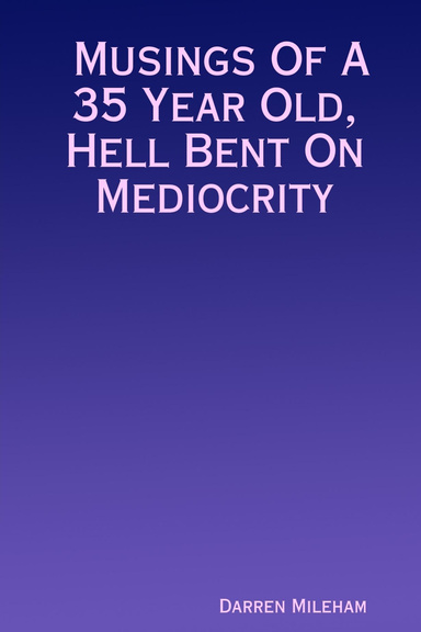 Musings Of A 35 Year Old, Hell Bent On Mediocrity