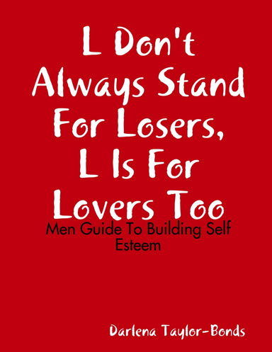 L Don't Always Stand For Losers,L Is For Lovers Too:Men Guide To Building Self Esteem